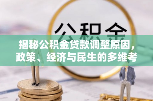 乌什揭秘公积金贷款调整原因，政策、经济与民生的多维考量