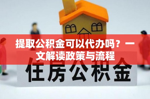 乌什提取公积金可以代办吗？一文解读政策与流程