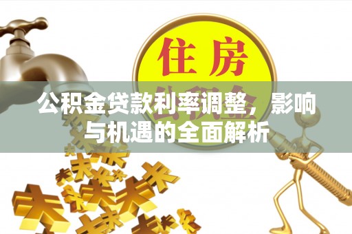 乌什公积金贷款利率调整，影响与机遇的全面解析