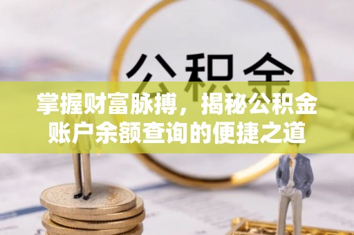 乌什掌握财富脉搏，揭秘公积金账户余额查询的便捷之道