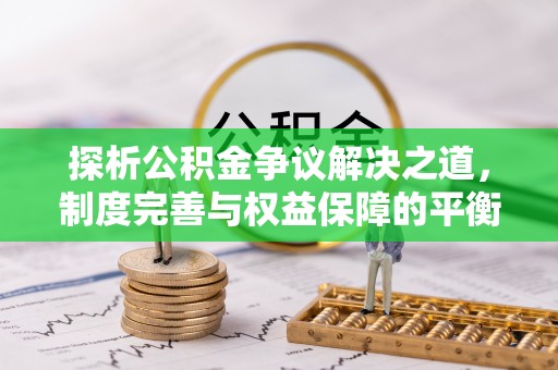 乌什探析公积金争议解决之道，制度完善与权益保障的平衡点