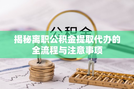 乌什揭秘离职公积金提取代办的全流程与注意事项