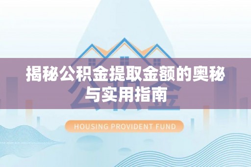 乌什揭秘公积金提取金额的奥秘与实用指南