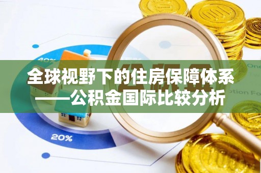 乌什全球视野下的住房保障体系——公积金国际比较分析