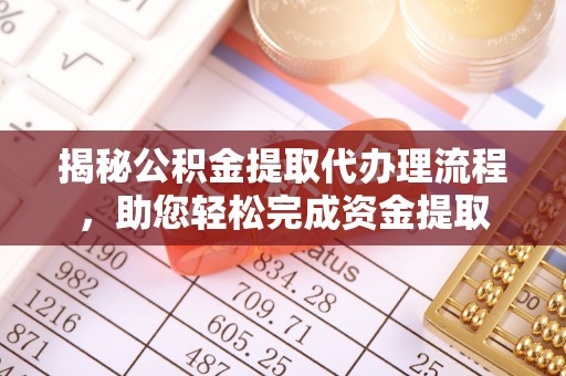 乌什揭秘公积金提取代办理流程，助您轻松完成资金提取
