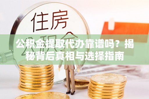 乌什公积金提取代办靠谱吗？揭秘背后真相与选择指南