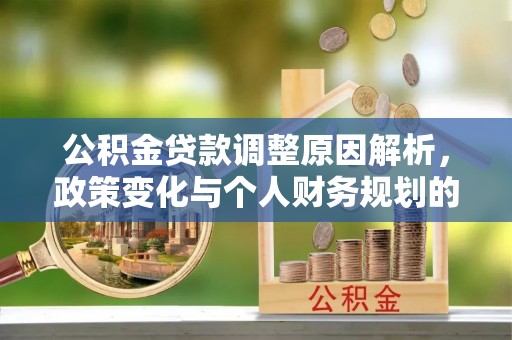 乌什公积金贷款调整原因解析，政策变化与个人财务规划的影响