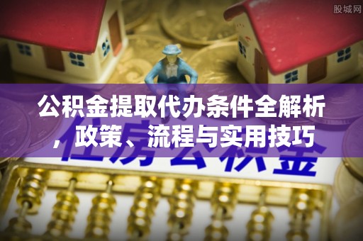 乌什公积金提取代办条件全解析，政策、流程与实用技巧
