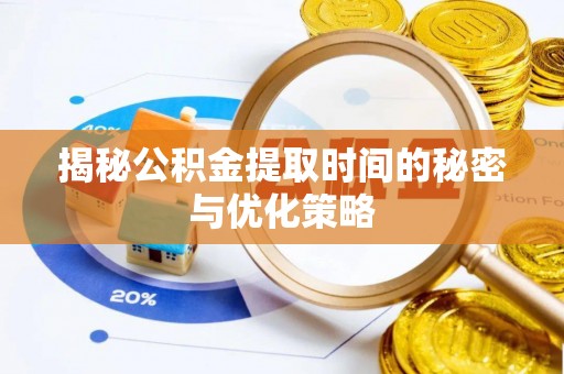 乌什揭秘公积金提取时间的秘密与优化策略
