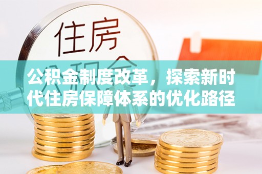 乌什公积金制度改革，探索新时代住房保障体系的优化路径