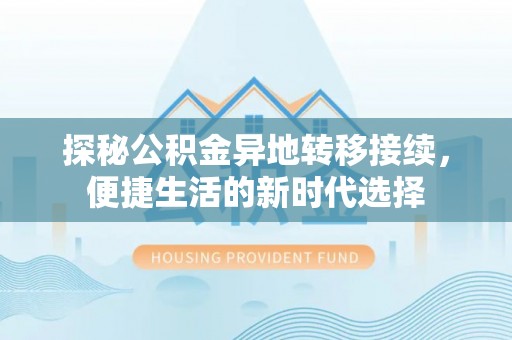 乌什探秘公积金异地转移接续，便捷生活的新时代选择