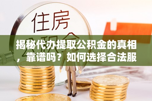 乌什揭秘代办提取公积金的真相，靠谱吗？如何选择合法服务？