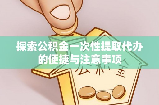 乌什探索公积金一次性提取代办的便捷与注意事项