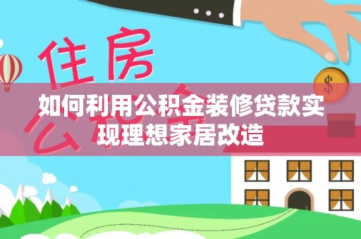 乌什如何利用公积金装修贷款实现理想家居改造