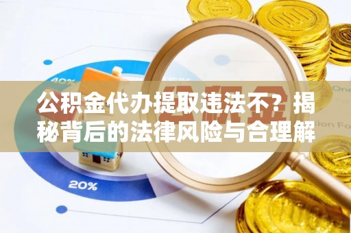 乌什公积金代办提取违法不？揭秘背后的法律风险与合理解决方案