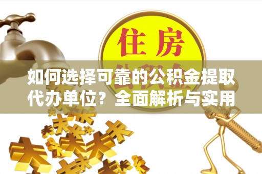 乌什如何选择可靠的公积金提取代办单位？全面解析与实用指南
