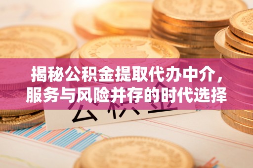 乌什揭秘公积金提取代办中介，服务与风险并存的时代选择