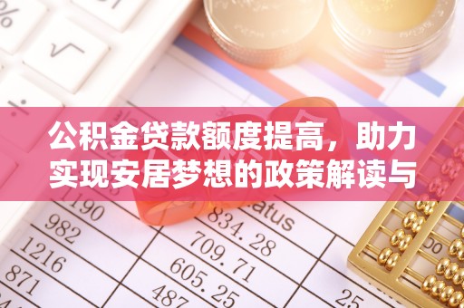 乌什公积金贷款额度提高，助力实现安居梦想的政策解读与未来展望