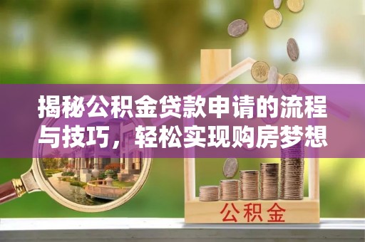 乌什揭秘公积金贷款申请的流程与技巧，轻松实现购房梦想