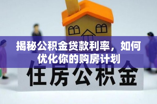 乌什揭秘公积金贷款利率，如何优化你的购房计划
