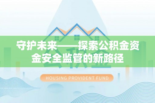 乌什守护未来——探索公积金资金安全监管的新路径
