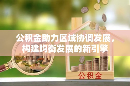 乌什公积金助力区域协调发展，构建均衡发展的新引擎