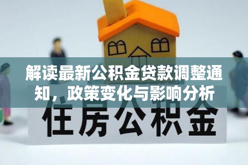 乌什解读最新公积金贷款调整通知，政策变化与影响分析