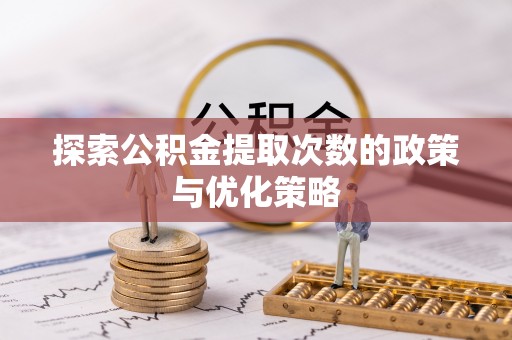 乌什探索公积金提取次数的政策与优化策略