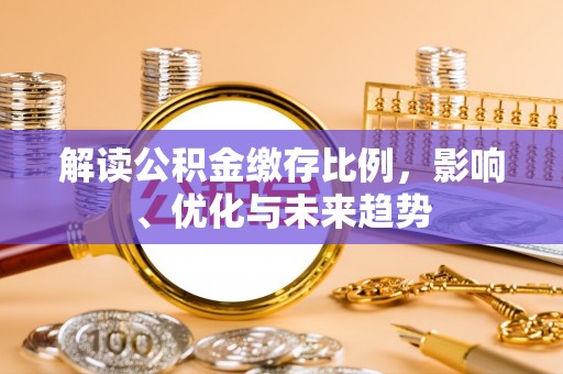 乌什解读公积金缴存比例，影响、优化与未来趋势