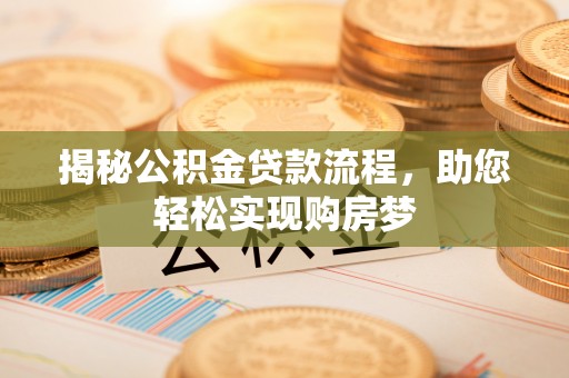 乌什揭秘公积金贷款流程，助您轻松实现购房梦
