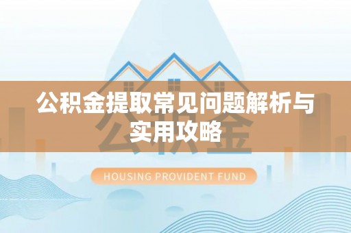 乌什公积金提取常见问题解析与实用攻略