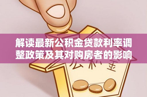乌什解读最新公积金贷款利率调整政策及其对购房者的影响