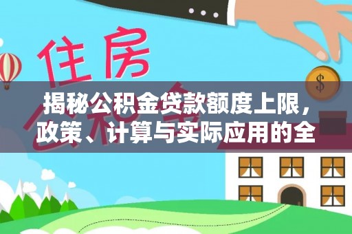 乌什揭秘公积金贷款额度上限，政策、计算与实际应用的全面解析