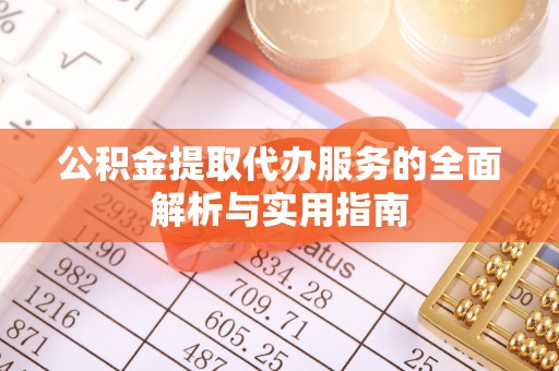 乌什公积金提取代办服务的全面解析与实用指南