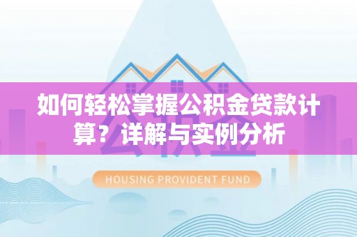 乌什如何轻松掌握公积金贷款计算？详解与实例分析