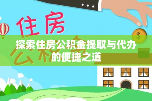 乌什探索住房公积金提取与代办的便捷之道