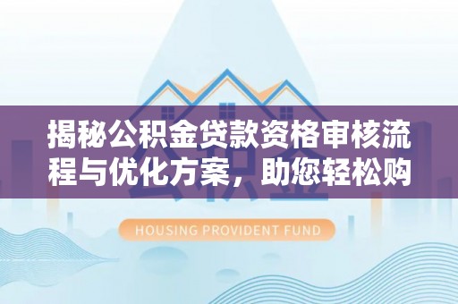 乌什揭秘公积金贷款资格审核流程与优化方案，助您轻松购房