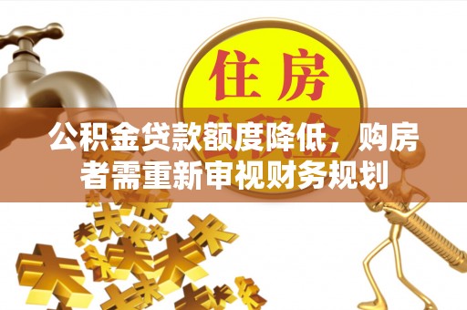 乌什公积金贷款额度降低，购房者需重新审视财务规划