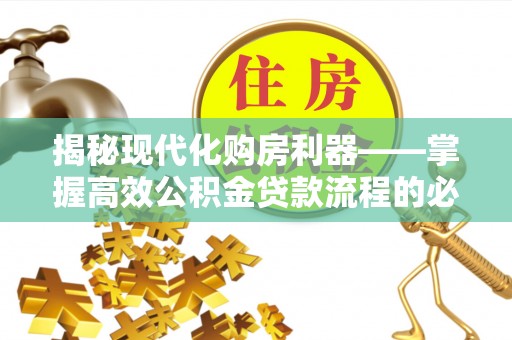乌什揭秘现代化购房利器——掌握高效公积金贷款流程的必备指南