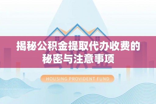 乌什揭秘公积金提取代办收费的秘密与注意事项