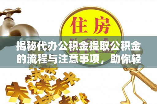 乌什揭秘代办公积金提取公积金的流程与注意事项，助你轻松拿回属于你的钱