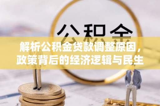 乌什解析公积金贷款调整原因，政策背后的经济逻辑与民生影响
