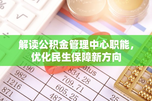 乌什解读公积金管理中心职能，优化民生保障新方向