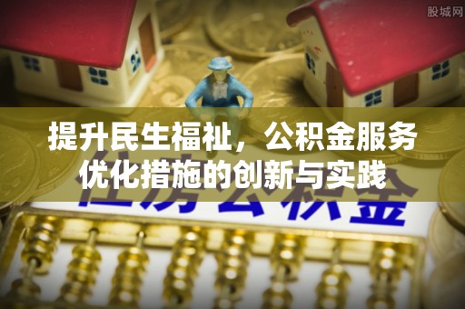 乌什提升民生福祉，公积金服务优化措施的创新与实践