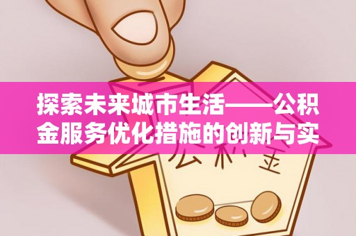 乌什探索未来城市生活——公积金服务优化措施的创新与实践
