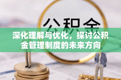 乌什深化理解与优化，探讨公积金管理制度的未来方向