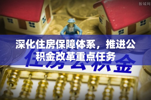 乌什深化住房保障体系，推进公积金改革重点任务