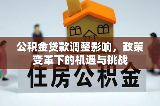 乌什公积金贷款调整影响，政策变革下的机遇与挑战