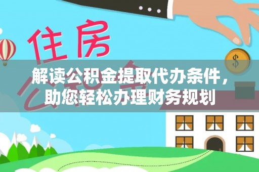 乌什解读公积金提取代办条件，助您轻松办理财务规划