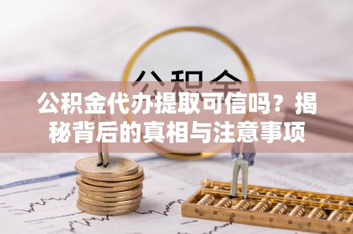 乌什公积金代办提取可信吗？揭秘背后的真相与注意事项